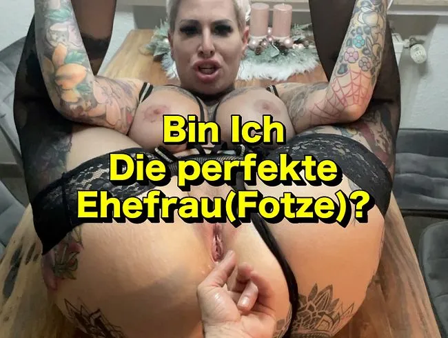 Bin Ich die perfekte Ehefrau(Fotze)?
