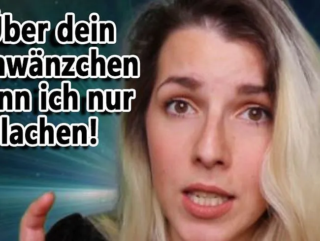 Über dein SCHWÄNZCHEN kann ich nur lachen!