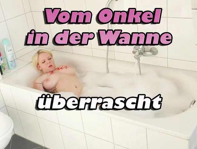 Vom Onkel in der Wanne überrascht!!!