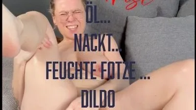 Öl... Nackt... Feuchte Fotze... Dildo?